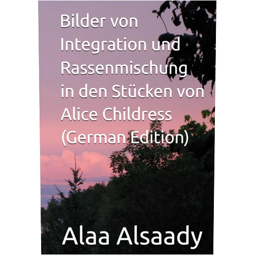 German Edition by Alaa Alsaady (Author) Bilder von Integration und Rassenmischung in den Stücken von Alice Childress (German Edition)