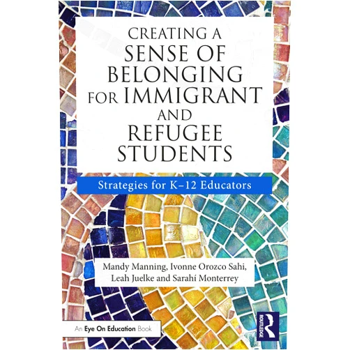 Mandy Manning,Ivonne Orozco Sahi,Leah Juelke,Sarahí Monterrey Creating a Sense of Belonging for Immigrant and Refugee Students: Strategies for K-12 Educators (Routledge Eye on Education)