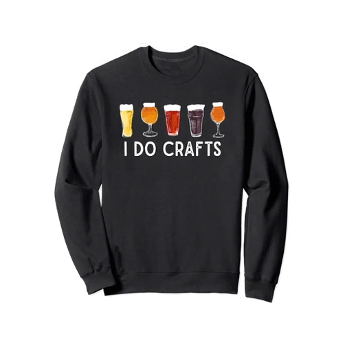 Funny Craft Beer Drinking Gifts & More Funny Beer Drinker Meme - I Do Crafts for Craft Beer Fan Sweatshirt
