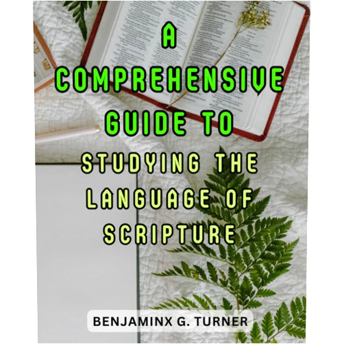 Benjaminx G. Turner A Comprehensive Guide to Studying the Language of Scripture: Unlock the Richness of Biblical Texts and Dive into the World of New Testament Greek