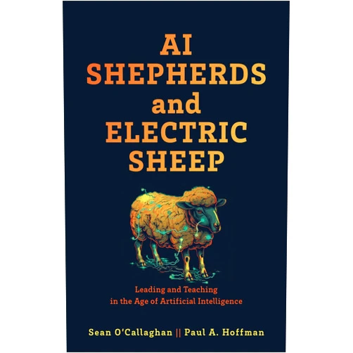 Sean O'Callaghan,Paul A. Hoffman AI Shepherds and Electric Sheep: Leading and Teaching in the Age of Artificial Intelligence