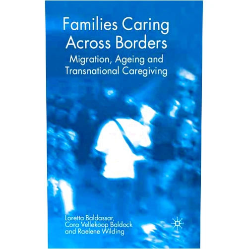 Loretta Baldassar,Cora Vellekoop Baldock,Raelene Wilding Families Caring Across Borders: Migration, Ageing and Transnational Caregiving