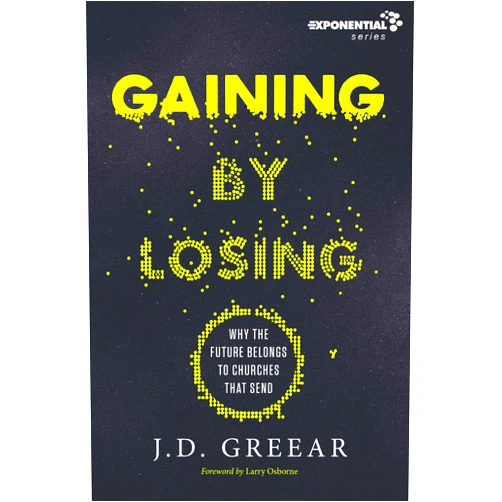J.D. Greear,Larry Osborne Gaining By Losing: Why the Future Belongs to Churches that Send (Exponential Series)