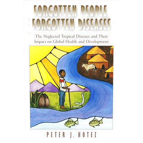 Ph.D. Hotez, Peter J. Forgotten People, Forgotten Diseases: The Neglected Tropical Diseases and Their Impact on Global Health and Development