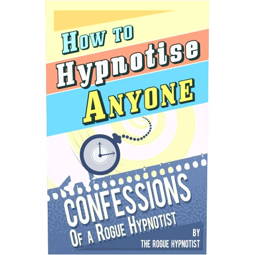 The Rogue Hypnotist How to Hypnotise Anyone - Confessions of a Rogue Hypnotist
