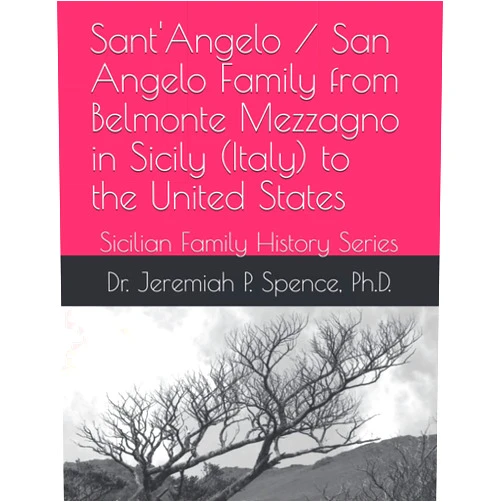 Dr. Jeremiah P. Spence Ph.D. Sant'Angelo / San Angelo Family from Belmonte Mezzagno in Sicily (Italy) to the United States: Sicilian Family History Series
