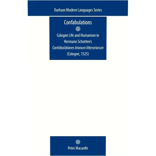 By Peter Macardle (Author) Confabulations: Cologne life and humanism in Hermann Schotten’s Confabulationes Tironum Litterariorum (Cologne, 1525) (Durham Modern Languages Series)