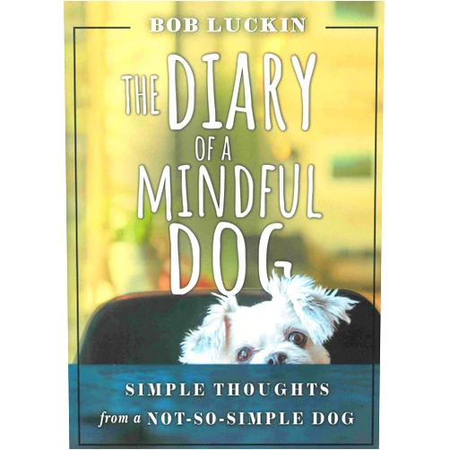 Bob Luckin THE DIARY OF A MINDFUL DOG: Simple Thoughts from a Not-So-Simple Dog