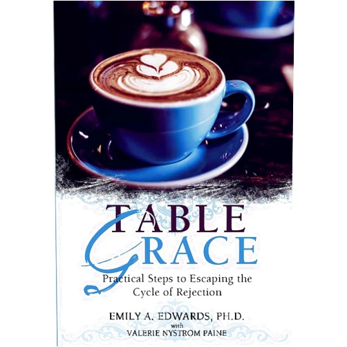 Emily Edwards,Valerie Paine Table Grace: Practical Steps to Escaping the Cycle of Rejection