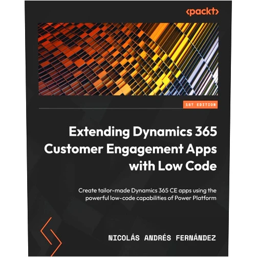 Nicolás Andrés Fernández Extending Dynamics 365 Customer Engagement Apps with Low Code: Create tailor-made Dynamics 365 CE apps using the powerful low-code capabilities of Power Platform