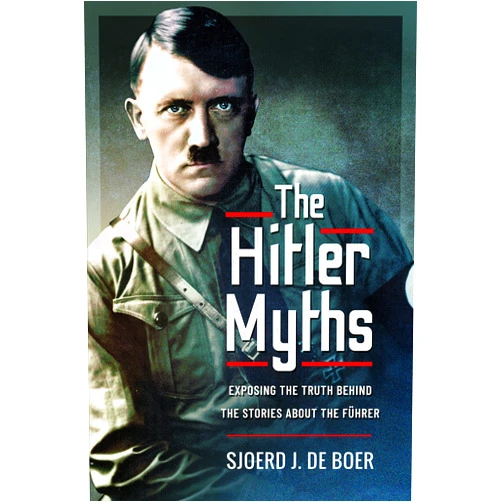By Sjoerd J de Boer (Author) The Hitler Myths: Exposing the Truth Behind the Stories About the Führer