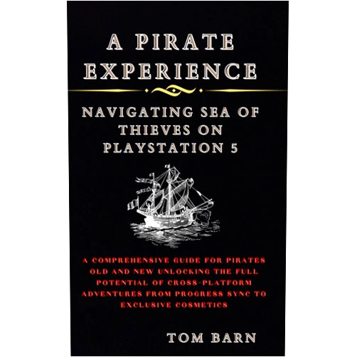 Tom Barn A Pirate Experience: Navigating Sea of Thieves on PlayStation 5: A Comprehensive Guide for Pirates Old and New Unlocking the Full Potential of ... From Progress Sync to Exclusive Cosmetics