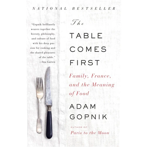 Adam Gopnik The Table Comes First: Family, France, and the Meaning of Food