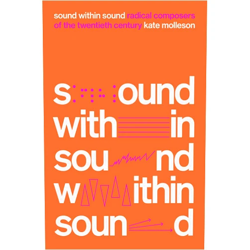 By Kate Molleson (Author) Sound Within Sound: Radical Composers of the Twentieth Century