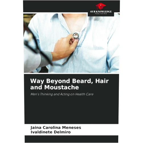 Jâina Carolina Meneses,Ivaldinete Delmiro Way Beyond Beard, Hair and Moustache: Men's Thinking and Acting on Health Care