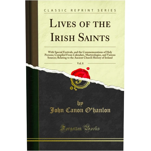 John Canon O'hanlon Lives of the Irish Saints, Vol. 8: With Special Festivals, and the Commemorations of Holy Persons; Compiled From Calendars, Martyrologies, and Various Sources; Relating to the Ancient Church History of Ireland (Classic Reprint)