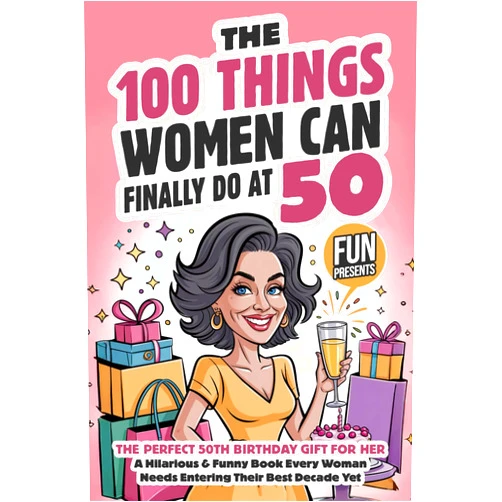 Wendy Foxworth The 100 Things Women Can Finally Do At 50: The Perfect 50th Birthday Gift For Her: A Hilarious & Funny Book Every Woman Needs Entering Their Best Decade Yet (Fun Presents)