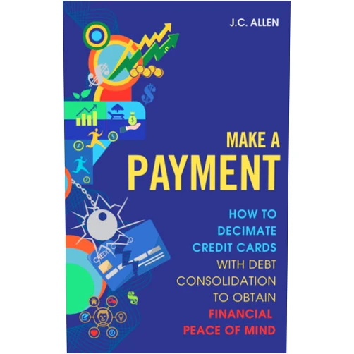 J.C. Allen Make A Payment: How to Decimate Credit Cards with Debt Consolidation to obtain Financial Peace of Mind