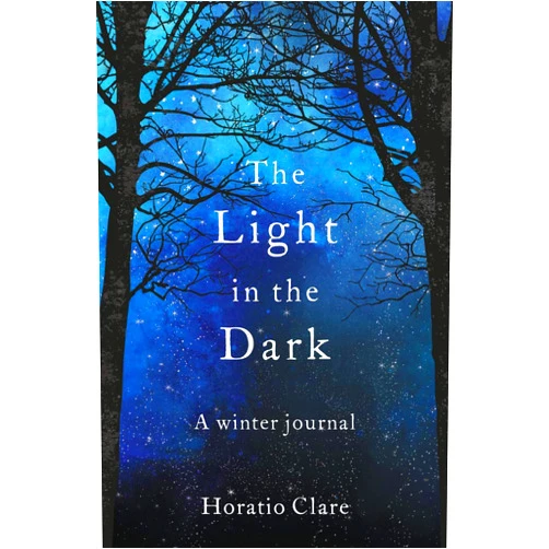 Horatio Clare The Light in the Dark: A Winter Journal
