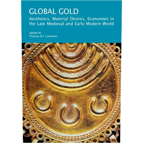 Thomas B. F. Cummins,Abigail Krasner Balbale,Suzanne Preston Blier,Chiara Crisciani,Anne Dunlop,Cecilia Frosinini,Kris Lane,Yukio Lippit,Carlo Taviani Global Gold: Aesthetics, Material Desires, Economies in the Late Medieval and Early Modern World (I Tatti Research Series)