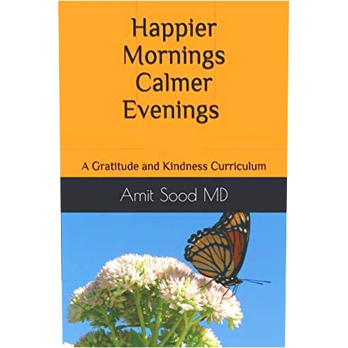 Amit Sood MD Happier mornings calmer evenings: A gratitude and kindness curriculum: Enhance peace, presence, happiness, and resilience, decrease stress and low ... the daily practice of gratitude and kindness