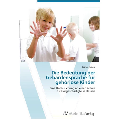 Jasmin Krause Die Bedeutung der Gebärdensprache für gehörlose Kinder: Eine Untersuchung an einer Schule für Hörgeschädigte in Hessen (German Edition)