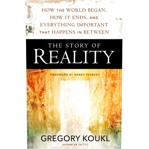 Gregory Koukl,Nancy Pearcey The Story of Reality: How the World Began, How It Ends, and Everything Important that Happens in Between