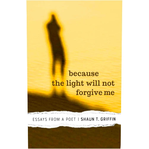 By Shaun T. Griffin (Author) Format: Kindle Edition Because the Light Will Not Forgive Me: Essays from a Poet