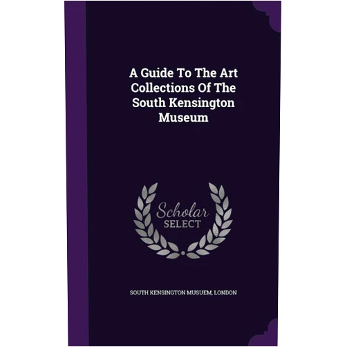 By London South Kensington Musuem (Creator) A Guide To The Art Collections Of The South Kensington Museum