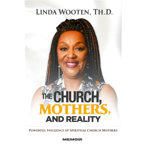Linda Wooten Th.D. The Church, Mothers, And Reality: Powerful Influence of Spiritual Church Mothers