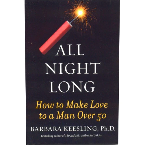 Barbara Keesling Ph.D. All Night Long: How to Make Love to a Man Over 50