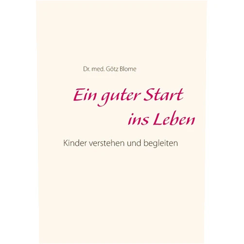 Götz Blome Ein guter Start ins Leben: Kinder verstehen und begleiten (German Edition)