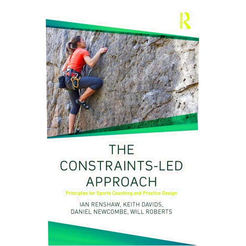 Ian Renshaw,Keith Davids,Daniel Newcombe,Will Roberts The Constraints-Led Approach: Principles for Sports Coaching and Practice Design (Routledge Studies in Constraints-Based Methodologies in Sport)