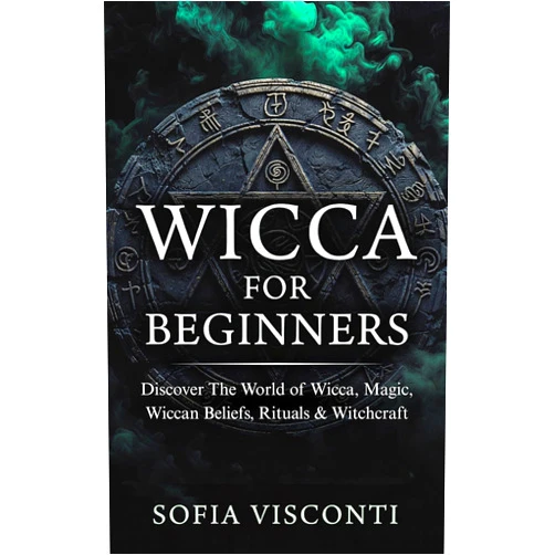 Sofia Visconti Wicca for Beginners: Discover The World of Wicca, Magic, Wiccan Beliefs, Rituals & Witchcraft