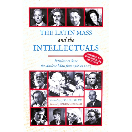 By Joseph Shaw (Editor), Martin Mosebach (Foreword) The Latin Mass and the Intellectuals: Petitions to Save the Ancient Mass from 1966 to 2007