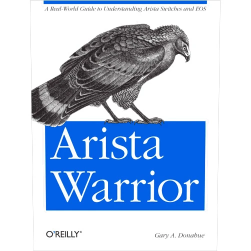 By Gary A. Donahue (Author) Arista Warrior: A Real-World Guide to Understanding Arista Switches and EOS