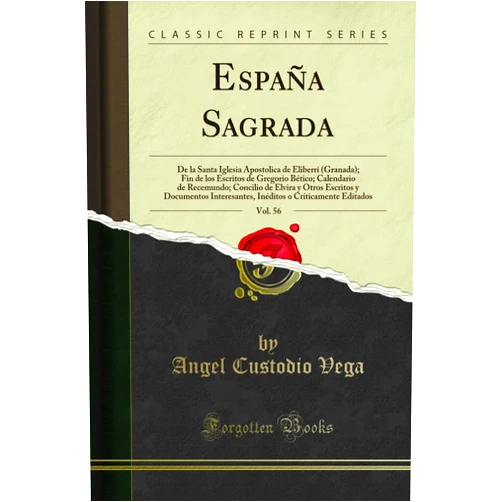 Angel Custodio Vega España Sagrada, Vol. 56: De la Santa Iglesia Apostolica de Eliberri (Granada); Fin de los Escritos de Gregorio Bético; Calendario de Recemundo; ... o Críticamente Editados (Spanish Edition)