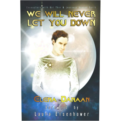 Elena Danaan,Laura Magdalene Eisenhower,Dr Michael Salla PhD,Cmdr Thor Han Eredyon,Cmdr Val Thor We Will Never Let You Down: Encounters with Val Thor and journeys beyond Earth