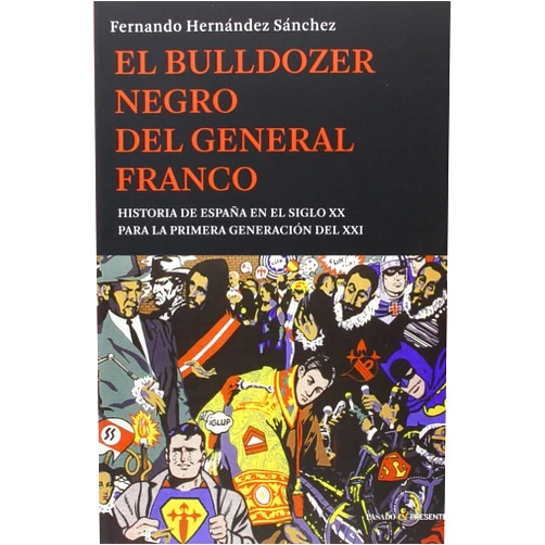 Fernando Hernández Sánchez El bulldozer negro del general franco: Historia de España en el siglo XX para la primera generación del XXI