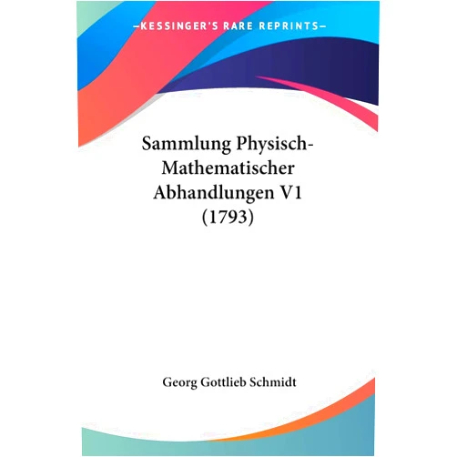 Georg Gottlieb Schmidt Sammlung Physisch-Mathematischer Abhandlungen V1 (1793) (German Edition)