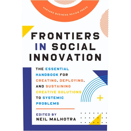 Neil Malhotra Frontiers in Social Innovation: The Essential Handbook for Creating, Deploying, and Sustaining Creative Solutions to Systemic Problems
