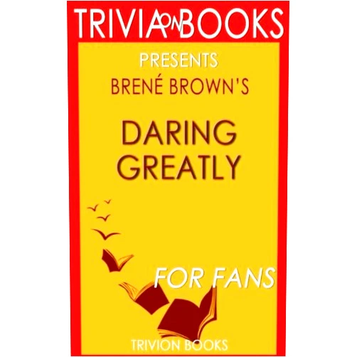 Trivion Books Trivia: Daring Greatly by Brene Brown (Trivia-On-Books): How the Courage to Be Vulnerable Transforms the Way We Live, Love, Parent, and Lead