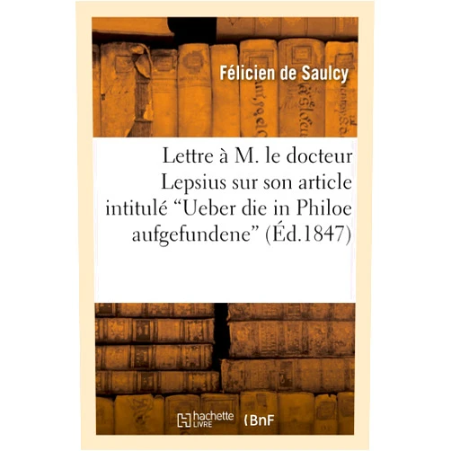 Félicien de Saulcy Lettre À M. Le Docteur Lepsius Sur Son Article Intitulé 'Ueber Die in Philoe Aufgefundene: Republikation Des Dekretes Von Rosette Und Die Aegyptischen ... Herrn de Saulcy' (Histoire) (French Edition)
