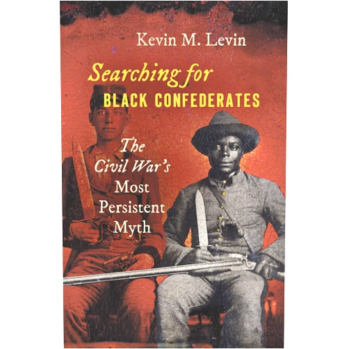 Kevin M. Levin Searching for Black Confederates: The Civil War’s Most Persistent Myth (Civil War America)