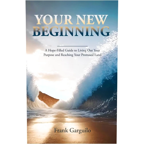 Frank Garguilo Your New Beginning: A Hope-Filled Guide to Living Out Your Purpose and Reaching Your Promised Land