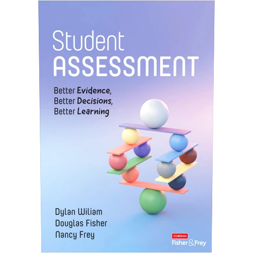 Dylan Wiliam,Douglas Fisher,Nancy Frey Student Assessment: Better Evidence, Better Decisions, Better Learning