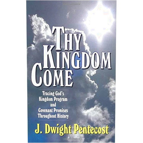 J. Dwight Pentecost Thy Kingdom Come: Tracing God's Kingdom Program and Covenant Promises Throughout History