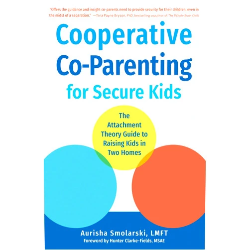 Aurisha Smolarski MA LMFT,Hunter Clarke-Fields MSAE Cooperative Co-Parenting for Secure Kids: The Attachment Theory Guide to Raising Kids in Two Homes