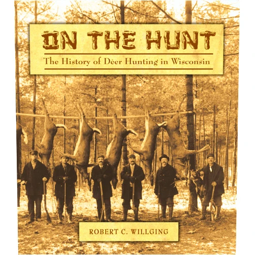 Robert C Willging On the Hunt: The History of Deer Hunting in Wisconsin