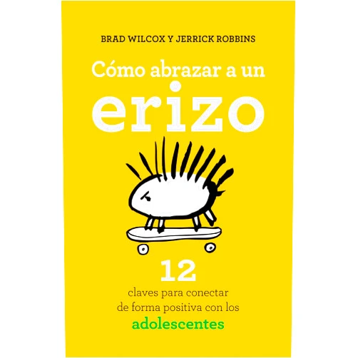 BRAD WILCOX,JERRICK ROBBINS,Rocío Carmona Fernández Cómo abrazar a un erizo: 12 claves para conectar de forma positiva con los adolescentes (Spanish Edition)